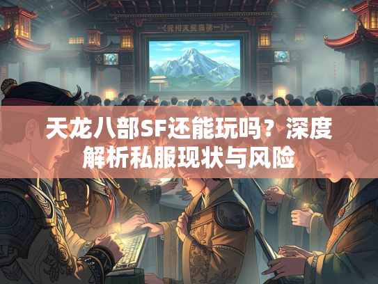 天龙八部SF还能玩吗？深度解析私服现状与风险