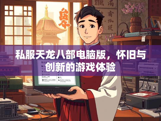 私服天龙八部电脑版，怀旧与创新的游戏体验