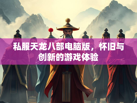 私服天龙八部电脑版，怀旧与创新的游戏体验