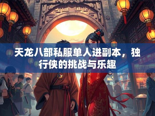 天龙八部私服单人进副本，独行侠的挑战与乐趣