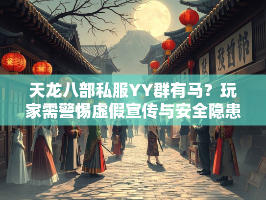 天龙八部私服YY群有马？玩家需警惕虚假宣传与安全隐患  第1张