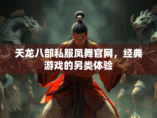 天龙八部私服凤舞官网，经典游戏的另类体验