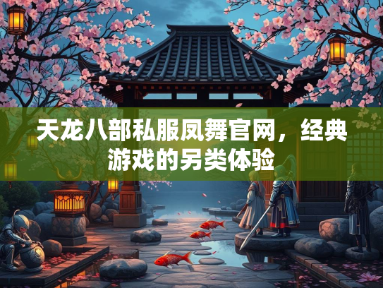 天龙八部私服凤舞官网，经典游戏的另类体验