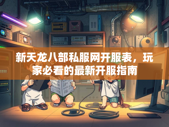 新天龙八部私服网开服表，玩家必看的最新开服指南