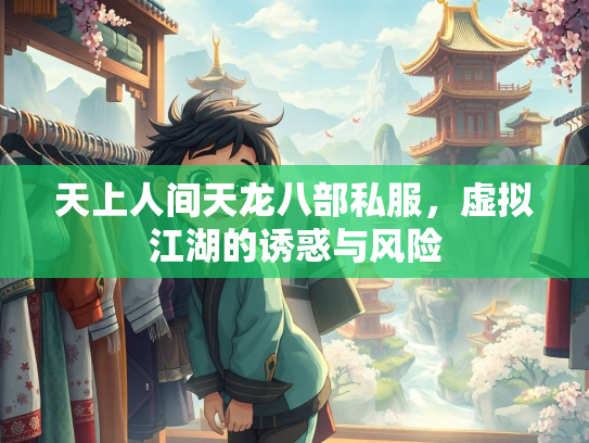 天上人间天龙八部私服，虚拟江湖的诱惑与风险