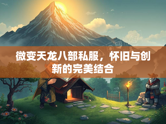 微变天龙八部私服，怀旧与创新的完美结合