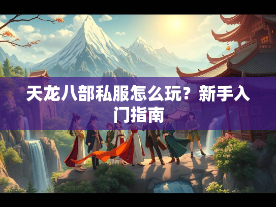 天龙八部私服怎么玩？新手入门指南