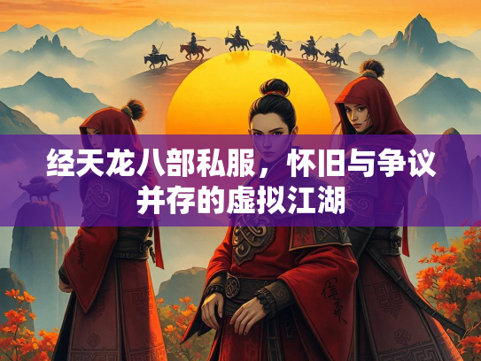 经天龙八部私服，怀旧与争议并存的虚拟江湖