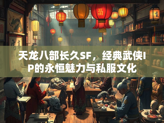 天龙八部长久SF，经典武侠IP的永恒魅力与私服文化