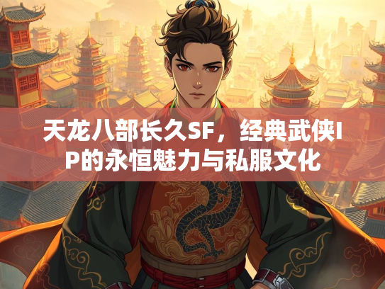 天龙八部长久SF，经典武侠IP的永恒魅力与私服文化