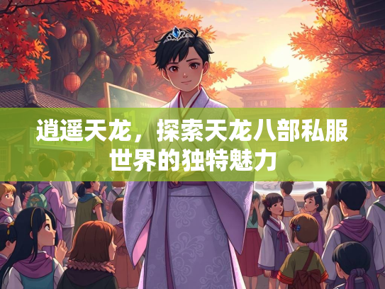 逍遥天龙，探索天龙八部私服世界的独特魅力