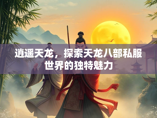 逍遥天龙，探索天龙八部私服世界的独特魅力