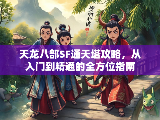 天龙八部SF通天塔攻略，从入门到精通的全方位指南
