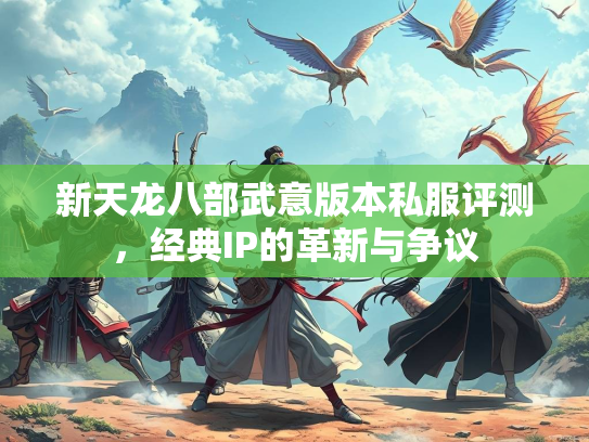 新天龙八部武意版本私服评测，经典IP的革新与争议