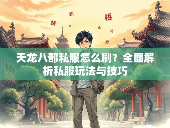 天龙八部私服怎么刷？全面解析私服玩法与技巧