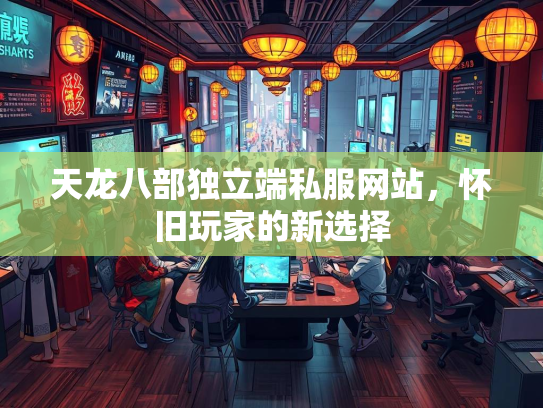 天龙八部独立端私服网站，怀旧玩家的新选择  第2张