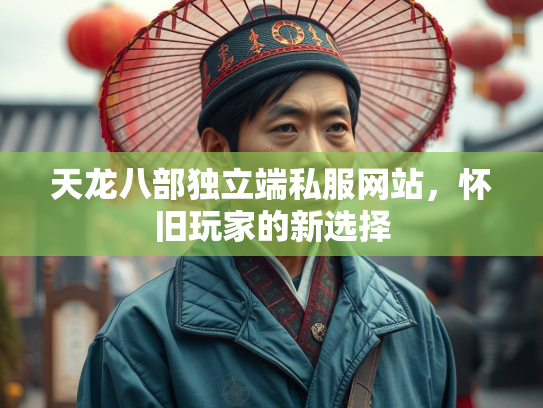 天龙八部独立端私服网站，怀旧玩家的新选择  第1张