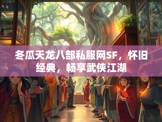 冬瓜天龙八部私服网SF，怀旧经典，畅享武侠江湖