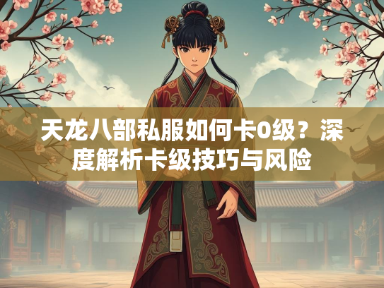 天龙八部私服如何卡0级？深度解析卡级技巧与风险