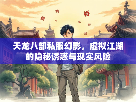 天龙八部私服幻影，虚拟江湖的隐秘诱惑与现实风险