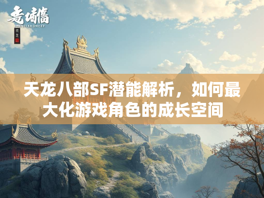 天龙八部SF潜能解析，如何最大化游戏角色的成长空间