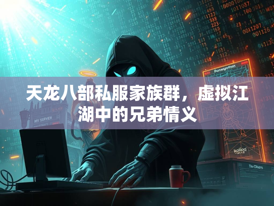 天龙八部私服家族群，虚拟江湖中的兄弟情义