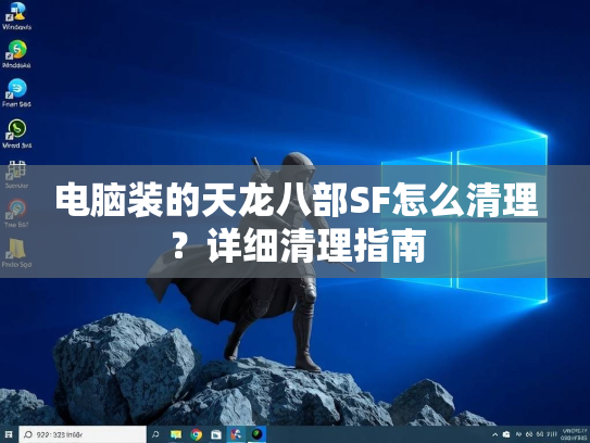 电脑装的天龙八部SF怎么清理？详细清理指南