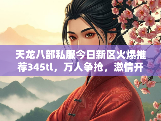 天龙八部私服今日新区火爆推荐345tl，万人争抢，激情开战！