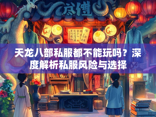天龙八部私服都不能玩吗？深度解析私服风险与选择