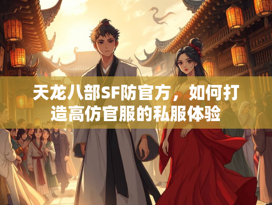 天龙八部SF防官方，如何打造高仿官服的私服体验
