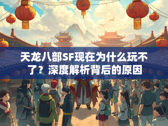 天龙八部SF现在为什么玩不了？深度解析背后的原因