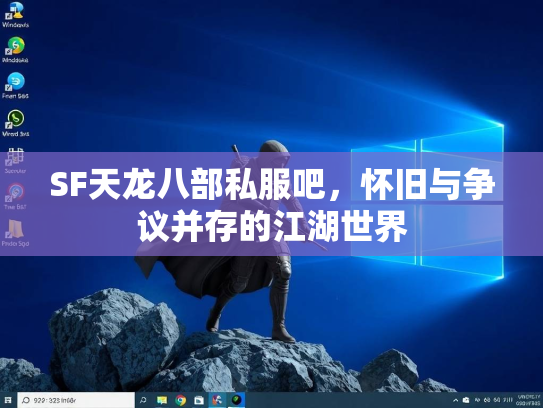 SF天龙八部私服吧，怀旧与争议并存的江湖世界