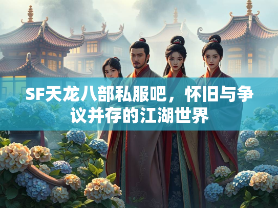 SF天龙八部私服吧，怀旧与争议并存的江湖世界
