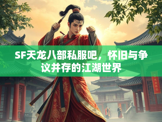 SF天龙八部私服吧，怀旧与争议并存的江湖世界