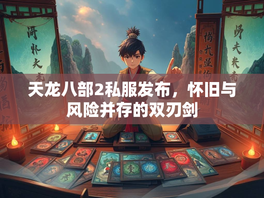 天龙八部2私服发布，怀旧与风险并存的双刃剑