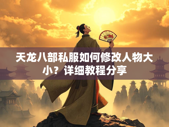 天龙八部私服如何修改人物大小？详细教程分享  第2张
