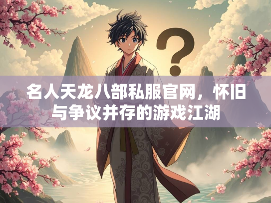 名人天龙八部私服官网，怀旧与争议并存的游戏江湖