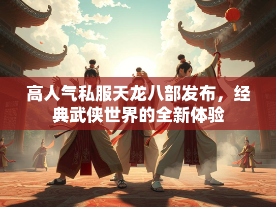 高人气私服天龙八部发布，经典武侠世界的全新体验