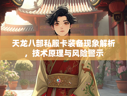 天龙八部私服卡装备现象解析，技术原理与风险警示