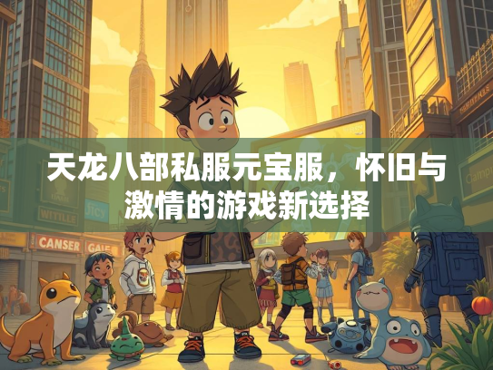 天龙八部私服元宝服，怀旧与激情的游戏新选择