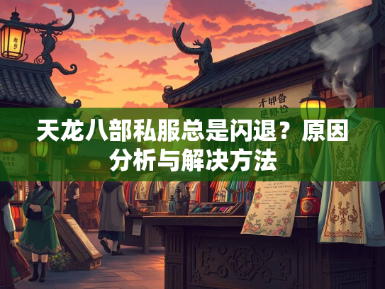 天龙八部私服总是闪退？原因分析与解决方法