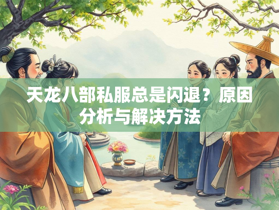 天龙八部私服总是闪退？原因分析与解决方法