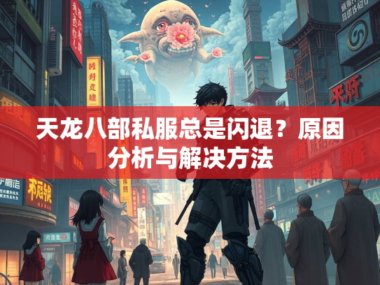 天龙八部私服总是闪退？原因分析与解决方法