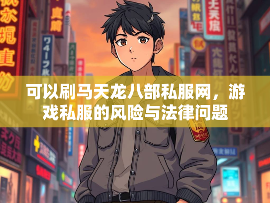 可以刷马天龙八部私服网，游戏私服的风险与法律问题