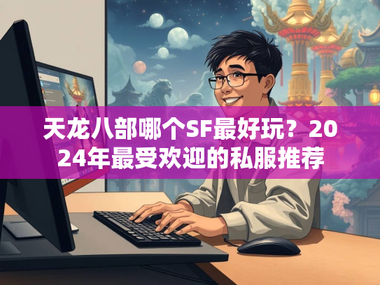 天龙八部哪个SF最好玩？2024年最受欢迎的私服推荐