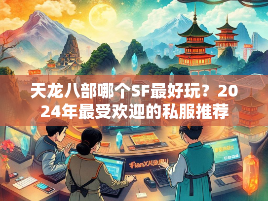 天龙八部哪个SF最好玩？2024年最受欢迎的私服推荐