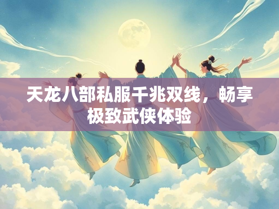 天龙八部私服千兆双线，畅享极致武侠体验
