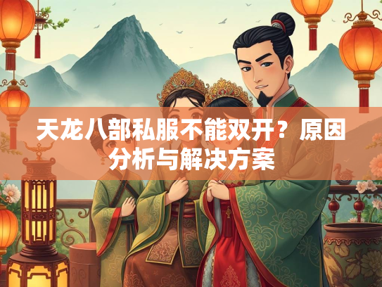 天龙八部私服不能双开？原因分析与解决方案