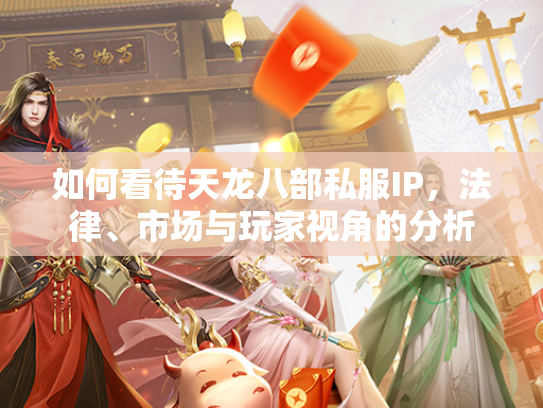 如何看待天龙八部私服IP，法律、市场与玩家视角的分析  第2张