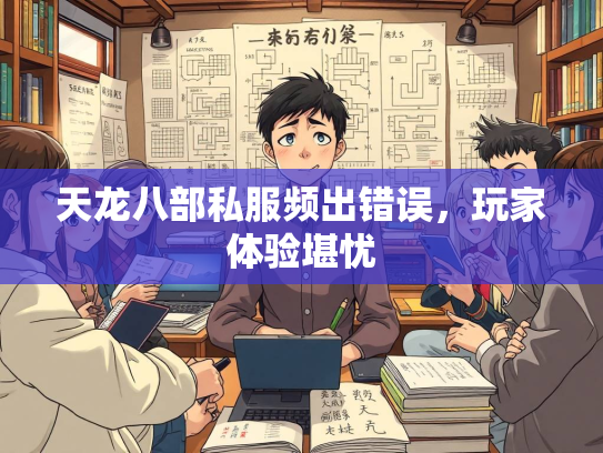 天龙八部私服频出错误，玩家体验堪忧